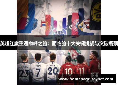 英超红魔重返巅峰之路：面临的十大关键挑战与突破瓶颈