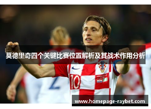 莫德里奇四个关键比赛位置解析及其战术作用分析