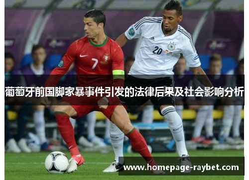 葡萄牙前国脚家暴事件引发的法律后果及社会影响分析