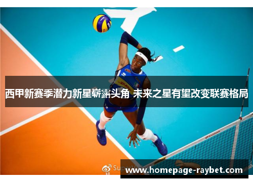 西甲新赛季潜力新星崭露头角 未来之星有望改变联赛格局