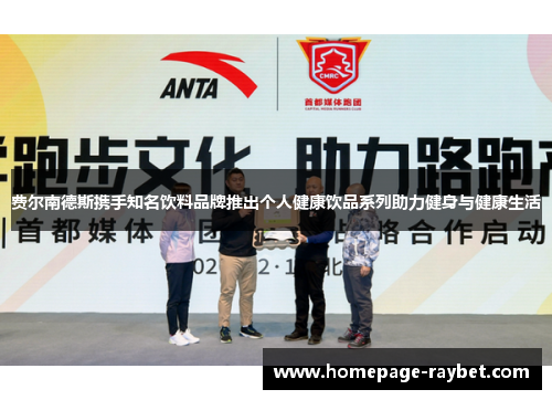 费尔南德斯携手知名饮料品牌推出个人健康饮品系列助力健身与健康生活 费尔南德斯携手知名饮料品牌推出个人健康饮品系列助力健身与健康生活