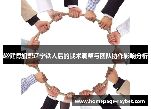 赵健博加盟辽宁铁人后的战术调整与团队协作影响分析