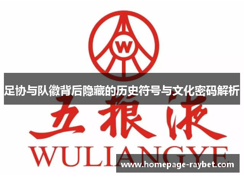足协与队徽背后隐藏的历史符号与文化密码解析