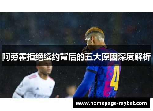 阿劳霍拒绝续约背后的五大原因深度解析