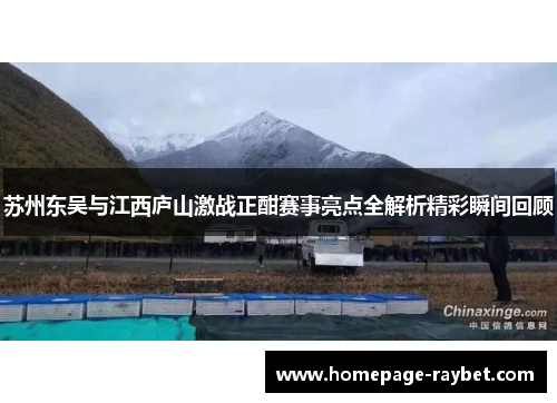 苏州东吴与江西庐山激战正酣赛事亮点全解析精彩瞬间回顾 苏州东吴与江西庐山激战正酣赛事亮点全解析精彩瞬间回顾