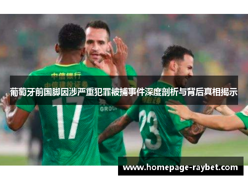 葡萄牙前国脚因涉严重犯罪被捕事件深度剖析与背后真相揭示 葡萄牙前国脚因涉严重犯罪被捕事件深度剖析与背后真相揭示