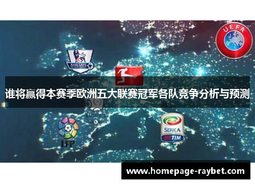 谁将赢得本赛季欧洲五大联赛冠军各队竞争分析与预测 谁将赢得本赛季欧洲五大联赛冠军各队竞争分析与预测