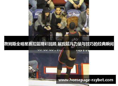 詹姆斯全明星赛扣篮精彩回顾 展现超凡力量与技巧的经典瞬间 詹姆斯全明星赛扣篮精彩回顾 展现超凡力量与技巧的经典瞬间