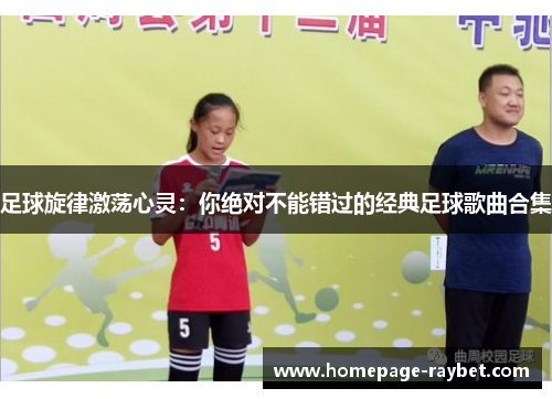 足球旋律激荡心灵:你绝对不能错过的经典足球歌曲合集 足球旋律激荡心灵:你绝对不能错过的经典足球歌曲合集
