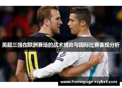 英超三强在欧洲赛场的战术博弈与国际比赛表现分析 英超三强在欧洲赛场的战术博弈与国际比赛表现分析