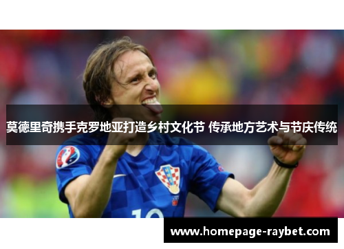 莫德里奇携手克罗地亚打造乡村文化节 传承地方艺术与节庆传统
