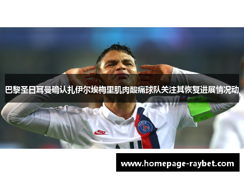 巴黎圣日耳曼确认扎伊尔埃梅里肌肉酸痛球队关注其恢复进展情况动 巴黎圣日耳曼确认扎伊尔埃梅里肌肉酸痛球队关注其恢复进展情况动