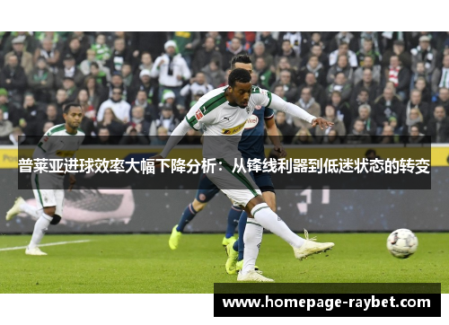 普莱亚进球效率大幅下降分析：从锋线利器到低迷状态的转变