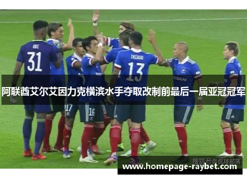 阿联酋艾尔艾因力克横滨水手夺取改制前最后一届亚冠冠军 阿联酋艾尔艾因力克横滨水手夺取改制前最后一届亚冠冠军