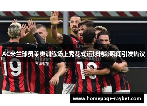 AC米兰球员莱奥训练场上秀花式运球精彩瞬间引发热议