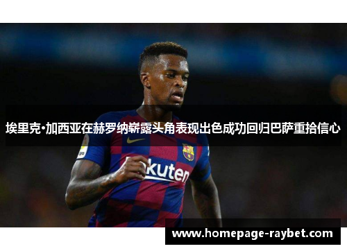 埃里克·加西亚在赫罗纳崭露头角表现出色成功回归巴萨重拾信心 埃里克·加西亚在赫罗纳崭露头角表现出色成功回归巴萨重拾信心
